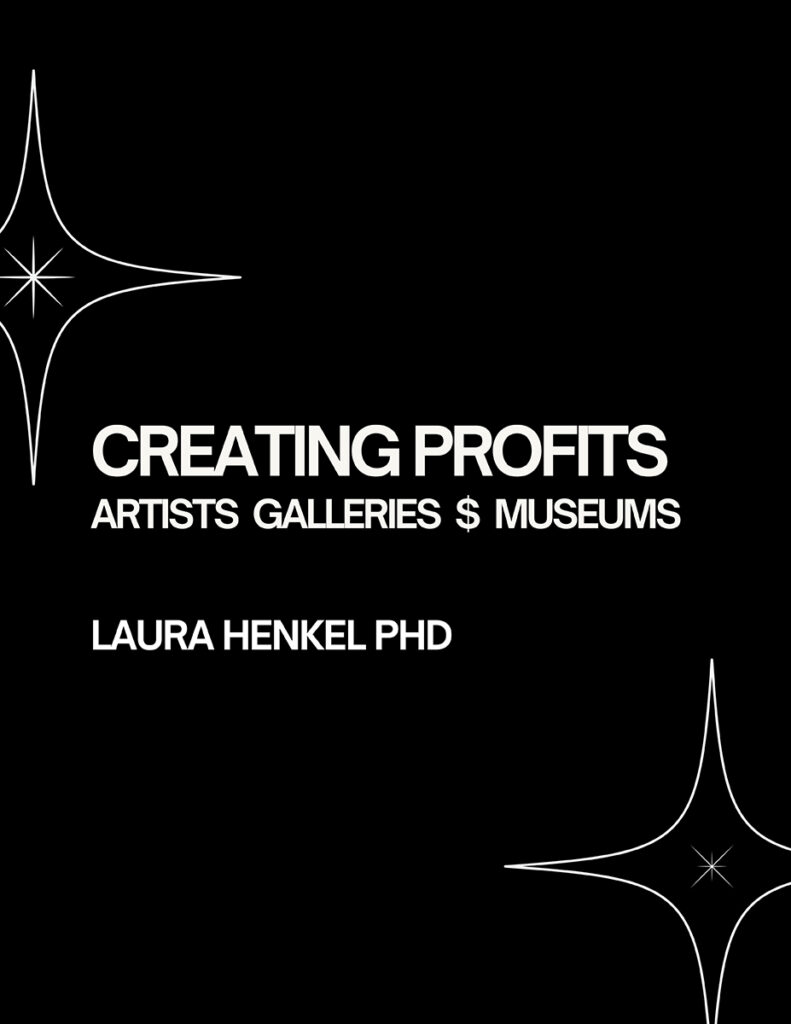 CREATING PROFITS: ARTISTS GALLERIES $ MUSEUMS by Laura Henkel PhD